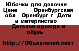 Юбочки для девочки › Цена ­ 50 - Оренбургская обл., Оренбург г. Дети и материнство » Детская одежда и обувь   